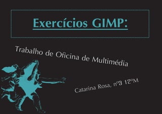 Exercícios GIMP:
Catar na Rosa, nº3 12ºM
i
Traba de fic de Multim dia
lho O ina é
 
