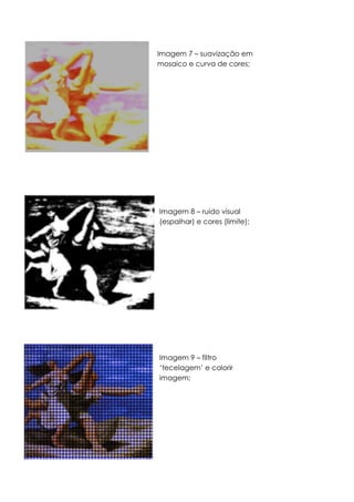 Imagem 7 – suavização em
mosaico e curva de cores;
Imagem 8 – ruido visual
(espalhar) e cores (limite);
Imagem 9 – filtro
‘tecelagem’ e colorir
imagem;
 