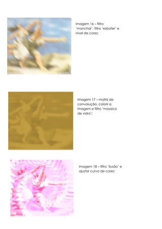Imagem 16 – filtro
‘manchar’, filtro ‘esbater’ e
nível de cores;
Imagem 17 – matriz de
convolução, colorir a
imagem e filtro ‘mosaico
de vidro’;
Imagem 18 – filtro ‘ilusão’ e
ajustar curva de cores;
 