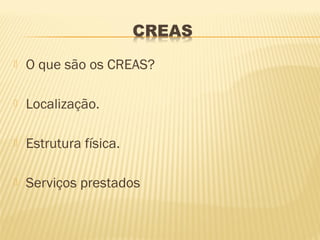    O que são os CREAS?

   Localização.

   Estrutura física.

   Serviços prestados
 