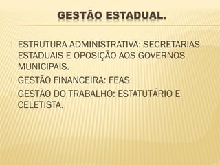    ESTRUTURA ADMINISTRATIVA: SECRETARIAS
    ESTADUAIS E OPOSIÇÃO AOS GOVERNOS
    MUNICIPAIS.
   GESTÃO FINANCEIRA: FEAS
   GESTÃO DO TRABALHO: ESTATUTÁRIO E
    CELETISTA.
 