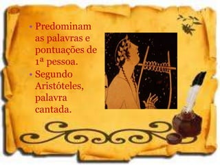 • Predominam
as palavras e
pontuações de
1ª pessoa.
• Segundo
Aristóteles,
palavra
cantada.
 