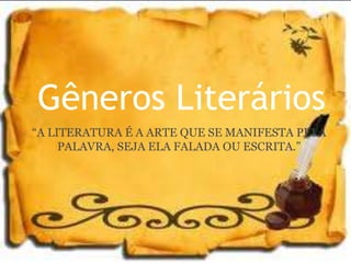 Gêneros Literários
“A LITERATURA É A ARTE QUE SE MANIFESTA PELA
PALAVRA, SEJA ELA FALADA OU ESCRITA.”
 