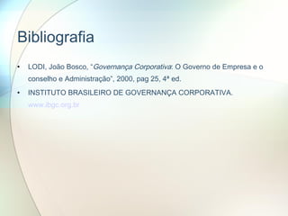Bibliografia LODI, João Bosco, “ Governança Corporativa : O Governo de Empresa e o conselho e Administração”, 2000, pag 25, 4ª ed.  INSTITUTO BRASILEIRO DE GOVERNANÇA CORPORATIVA.  www.ibgc.org.br   