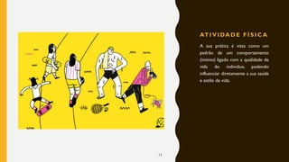 AT I V I DA D E F Í S I C A
A sua prática é vista como um
padrão de um comportamento
(intimo) ligado com a qualidade de
vida do individuo, podendo
influenciar diretamente a sua saúde
e estilo de vida.
13
 