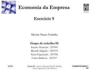 Economia da Empresa Exercício 9 Mestre Nuno Farinha Grupo de trabalho 03 Susana Alcantara - 207041 Ricardo Salgado – 207079 Nuno Figueiredo - 207056 Carlos Barbosa - 207217 