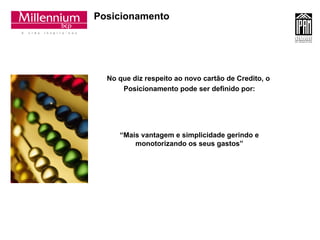 Posicionamento No que diz respeito ao novo cartão de Credito, o  Posicionamento pode ser definido por: “ Mais vantagem e simplicidade gerindo e monotorizando os seus gastos” 