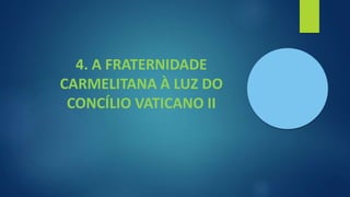 4. A FRATERNIDADE
CARMELITANA À LUZ DO
CONCÍLIO VATICANO II
 
