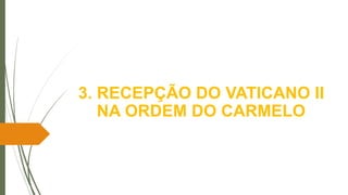 3. RECEPÇÃO DO VATICANO II
NA ORDEM DO CARMELO
 