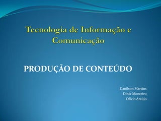 Tecnologia de Informação e Comunicação PRODUÇÃO DE CONTEÚDO DanilsonMartins Diniz Monteiro OlívioAraújo 