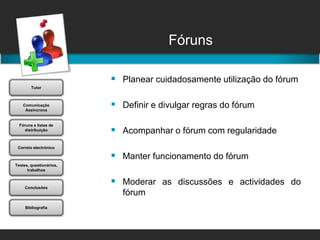 FórunsPlanear cuidadosamente utilização do fórumDefinir e divulgar regras do fórumAcompanhar o fórum com regularidadeManter funcionamento do fórumModerar as discussões e actividades do fórum