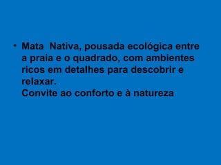 • Mata Nativa, pousada ecológica entre
a praia e o quadrado, com ambientes
ricos em detalhes para descobrir e
relaxar.
Convite ao conforto e à natureza
 