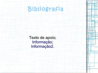Bibliografia
Texto de apoio;
Informação;
Informação2.
 