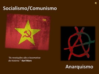 Socialismo/Comunismo




 “As revoluções são a locomotiva
 da história.” Karl Marx

                                   Anarquismo
 