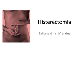 Histerectomia
Tatiane Ghisi Mendes
 