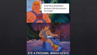 VLW PELA ATENÇÂO!!
Qualquer dúvida pesquise
no Google!
 