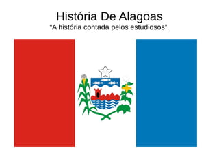 História De Alagoas
“A história contada pelos estudiosos”.
 