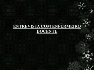 ENTREVISTA COM ENFERMEIRO
DOCENTE

 