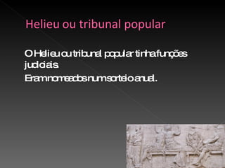 O Helieu ou tribunal popular tinha funções judiciais. Eram nomeados num sorteio anual. 