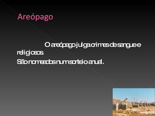 O areópago julga crimes de sangue e religiosos. São nomeados num sorteio anual. 