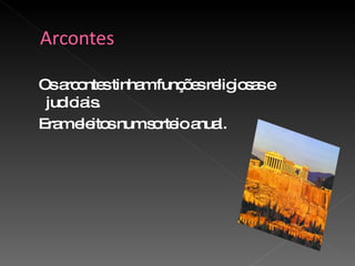 Os arcontes tinham funções religiosas e  judiciais. Eram eleitos num sorteio anual. 