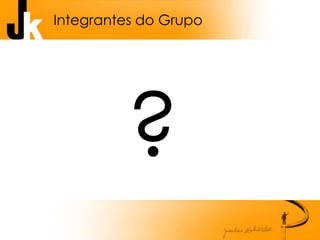 Integrantes do Grupo
?
 