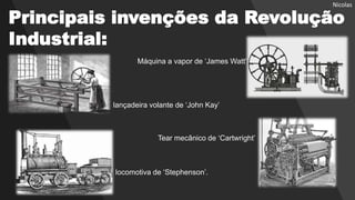 locomotiva de ‘Stephenson’.
Principais invenções da Revolução
Industrial:
lançadeira volante de ‘John Kay’
Tear mecânico de ‘Cartwright’
Máquina a vapor de ‘James Watt’
Nicolas
 
