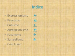 Índice
• Expressionismo 
• Fauvismo 
• Cubismo 
• Abstracionismo 
• Futurismo 
• Surrealismo 
• Conclusão
 