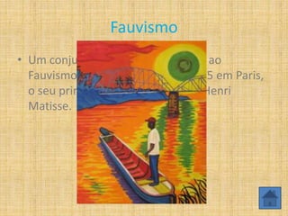 Fauvismo
• Um conjunto de obras deu origem ao
Fauvismo que teve origem em 1905 em Paris,
o seu principal representante era Henri
Matisse.
 