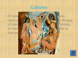 Cubismo
• O Cubismo surgiu no século XX, que teve
como autores Pablo Picasso e Georges Braque,
o Cubismo é uma geometrização das formas,
os objetos são representados com todas as
suas partes num mesmo plano.
 