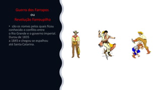 Guerra dos Farrapos
ou
Revolução Farroupilha
 