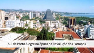 Sul de PortoAlegre na época da Revoluçãodos Farrapos.
 