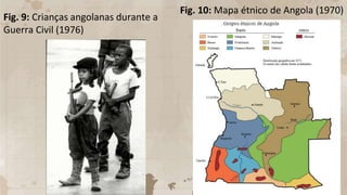 Fig. 10: Mapa étnico de Angola (1970)
Fig. 9: Crianças angolanas durante a
Guerra Civil (1976)
 