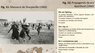 Fig. 12: Propaganda da era
Apartheid (1980)
Fig. 11: Massacre de Sharpeville (1960)
 