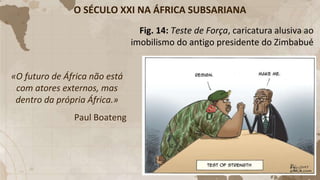 O SÉCULO XXI NA ÁFRICA SUBSARIANA
«O futuro de África não está
com atores externos, mas
dentro da própria África.»
Paul Boateng
Fig. 14: Teste de Força, caricatura alusiva ao
imobilismo do antigo presidente do Zimbabué
 