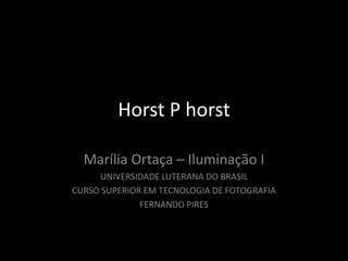 Horst P horst
Marília Ortaça – Iluminação I
UNIVERSIDADE LUTERANA DO BRASIL
CURSO SUPERIOR EM TECNOLOGIA DE FOTOGRAFIA
FERNANDO PIRES
 