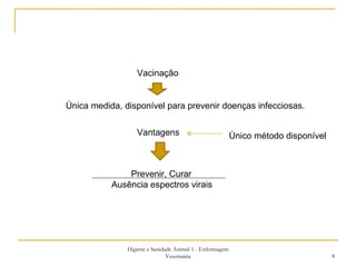 Higiene e Sanidade Animal 1 - Enfermagem Veterinária Vacinação Única medida, disponível para prevenir doenças infecciosas. Vantagens Único método disponível Prevenir, Curar Ausência espectros virais  