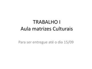 TRABALHO IAula matrizes Culturais Para ser entregue até o dia 15/09 