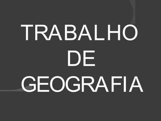TRABALHO 
DE 
GEOGRAFIA 
 