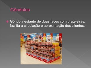  Gôndola estante de duas faces com prateleiras,
facilita a circulação e aproximação dos clientes.
 