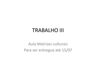 TRABALHO III Aula Matrizes culturais Para ser entregue até 15/07 