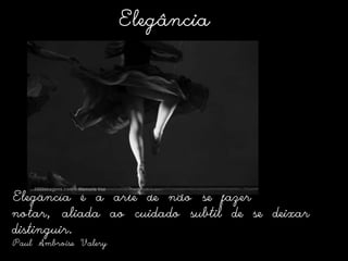 ElegânciaElegância é a arte de não se fazer notar, aliada ao cuidado subtil de se deixar distinguir.Paul AmbroiseValery 