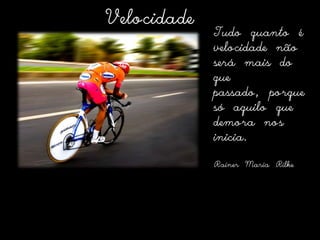 VelocidadeTudo quanto é velocidade não será mais do que passado, porque só aquilo que demora nos inicia.RainerMaria Rilke 