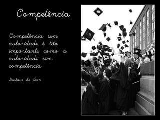 CompetênciaCompetência sem autoridade é tão importante como a autoridade sem competênciaGustaveLeBon 
