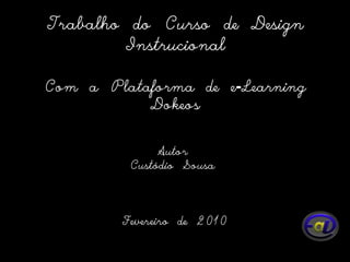 Trabalho do Curso de Design InstrucionalCom a Plataforma de e-LearningDokeosAutorCustódio Sousa Fevereiro de 2010 