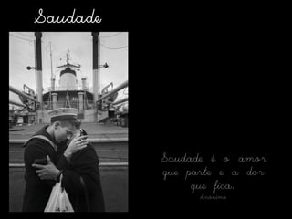 SaudadeSaudade é o amor  que parte e a dor que fica.Anónimo