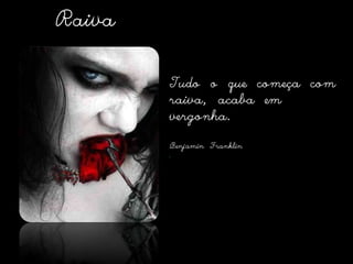 RaivaTudo o que começa com raiva, acaba em vergonha.Benjamin Franklin  
