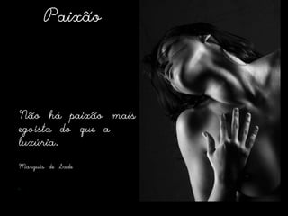 PaixãoNão há paixão mais egoísta do que a luxúria.Marquêsde Sade 