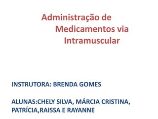 Administração de
Medicamentos via
Intramuscular
INSTRUTORA: BRENDA GOMES
ALUNAS:CHELY SILVA, MÁRCIA CRISTINA,
PATRÍCIA,RAISSA E RAYANNE
 