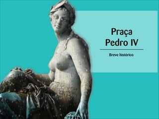 Praça
Pedro IV
Breve histórico

 